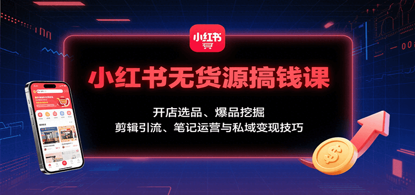 小红书无货源搞钱课：开店选品、爆品挖掘，剪辑引流、笔记运营与私域变现技巧汇创网-网创项目_汇创网_中创网_福缘网_冒泡网_网创项目平台汇创网