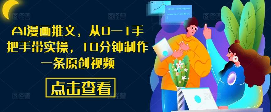 AI漫画推文，从0—1手把手带实操，10分钟制作一条原创视频汇创网-网创项目_汇创网_中创网_福缘网_冒泡网_资源整合平台汇创网