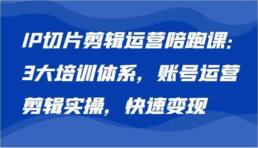 IP切片剪辑运营陪跑课，3大培训体系：账号运营 剪辑实操 快速变现汇创网-网创项目_汇创网_中创网_福缘网_冒泡网_资源整合平台汇创网