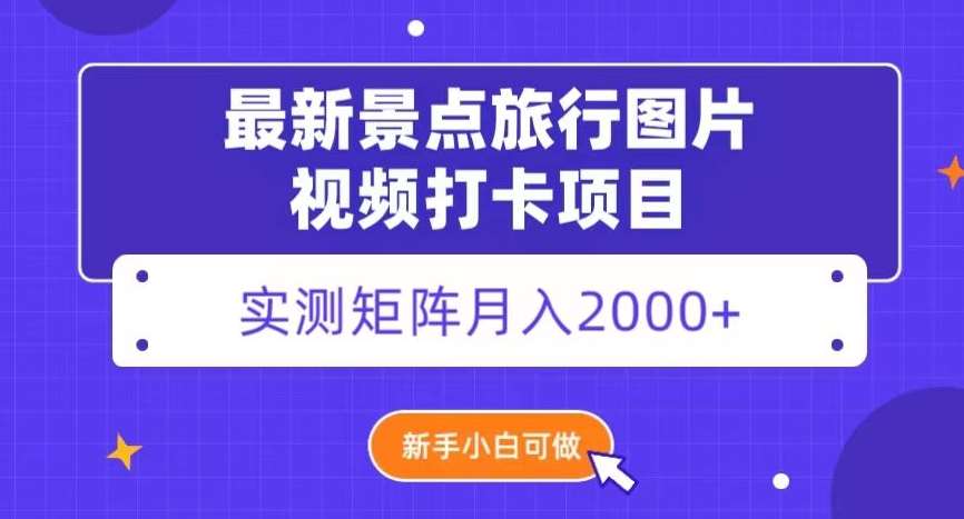 最新景点旅行图片视频打卡，实测矩阵月入2000+，新手可做【揭秘】汇创网-网创项目_汇创网_中创网_福缘网_冒泡网_网创项目平台汇创网