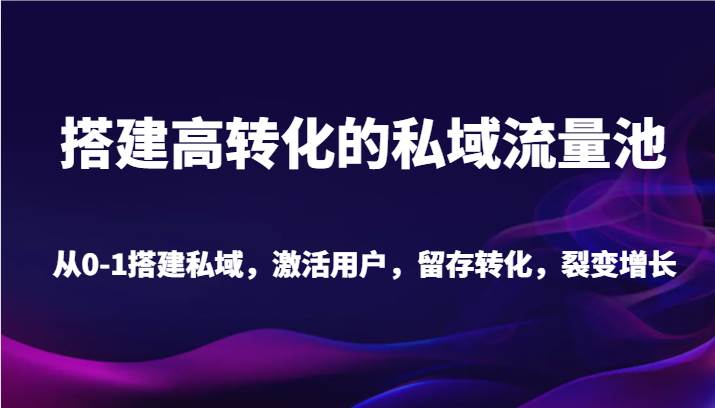 搭建高转化的私域流量池 从0-1搭建私域，激活用户，留存转化，裂变增长（20节课）汇创网-网创项目_汇创网_中创网_福缘网_冒泡网_资源整合平台汇创网