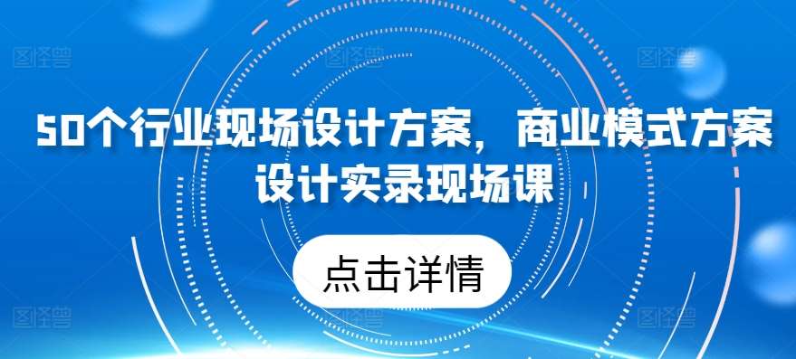 50个行业现场设计方案，​商业模式方案设计实录现场课汇创网-网创项目_汇创网_中创网_福缘网_冒泡网_网创项目平台汇创网