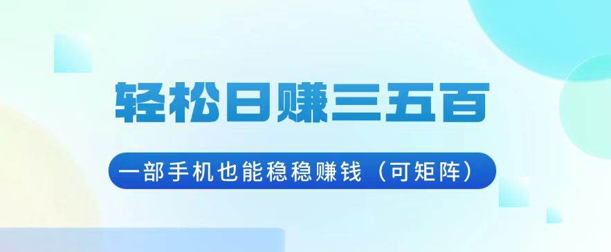 (13556期)轻松日赚三五百,一部手机也能稳稳赚钱(可矩阵)汇创网-网创项目_汇创网_中创网_福缘网_冒泡网_网创项目平台汇创网