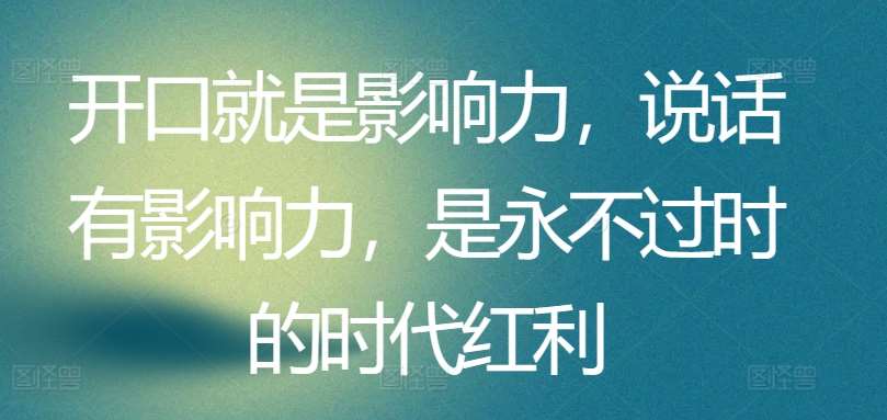 开口就是影响力，说话有影响力，是永不过时的时代红利汇创网-网创项目_汇创网_中创网_福缘网_冒泡网_资源整合平台汇创网
