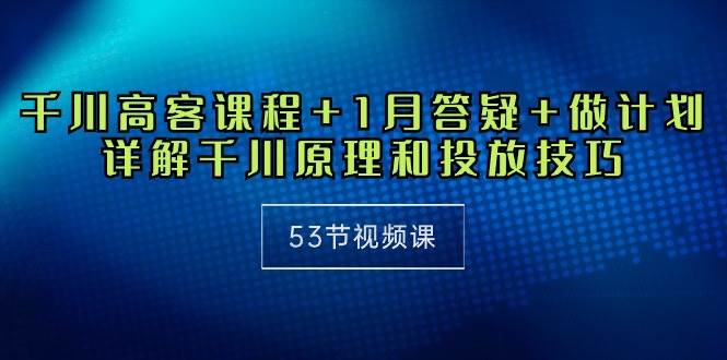 （10172期）千川 高客课程+1月答疑+做计划，详解千川原理和投放技巧（53节视频课）汇创网-网创项目_汇创网_中创网_福缘网_冒泡网_资源整合平台汇创网