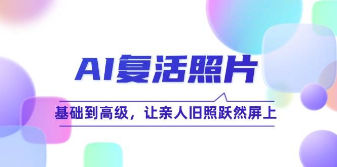 AI复活照片技巧课：基础到高级，让亲人旧照跃然屏上汇创网-网创项目_汇创网_中创网_福缘网_冒泡网_资源整合平台汇创网