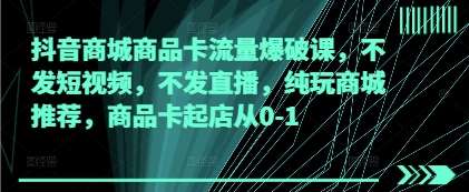 抖音商城商品卡流量爆破课，不发短视频，不发直播，纯玩商城推荐，商品卡起店从0-1汇创网-网创项目_汇创网_中创网_福缘网_冒泡网_资源整合平台汇创网
