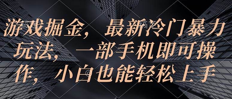 （10689期）游戏掘金，最新冷门暴力玩法，一部手机即可操作，小白也能轻松上手汇创网-网创项目_汇创网_中创网_福缘网_冒泡网_资源整合平台汇创网