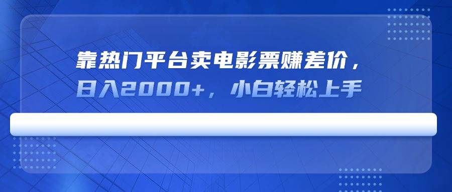 （14564期）靠热门平台卖电影票赚差价，日入2000+，小白轻松上手汇创网-网创项目_汇创网_中创网_福缘网_冒泡网_资源整合平台汇创网