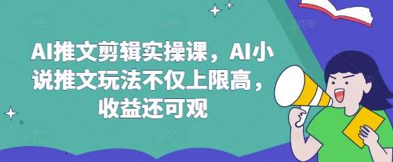 AI推文剪辑实操课，AI小说推文玩法不仅上限高，收益还可观汇创网-网创项目_汇创网_中创网_福缘网_冒泡网_网创项目平台汇创网