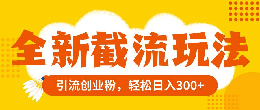 全新截流玩法，精准引流创业粉，轻松日入300+汇创网-网创项目_汇创网_中创网_福缘网_冒泡网_资源整合平台汇创网