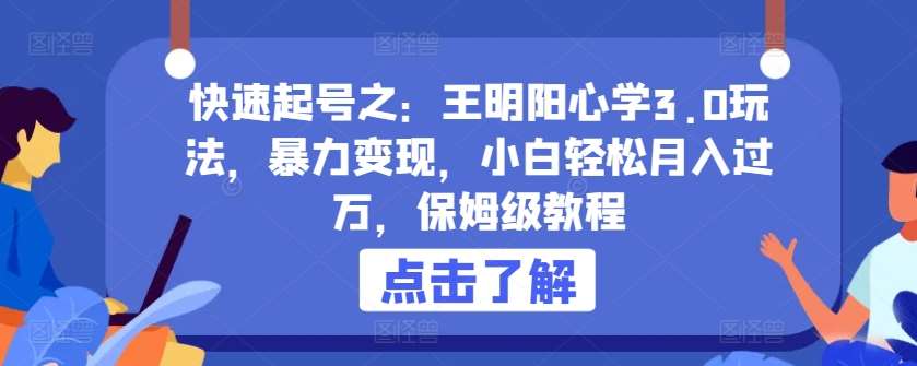 快速起号之：王明阳心学3.0玩法，暴力变现，小白轻松月入过万，保姆级教程【揭秘】汇创网-网创项目_汇创网_中创网_福缘网_冒泡网_资源整合平台汇创网