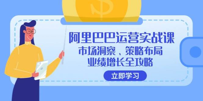 （12385期）阿里巴巴运营实战课：市场洞察、策略布局、业绩增长全攻略汇创网-网创项目_汇创网_中创网_福缘网_冒泡网_资源整合平台汇创网