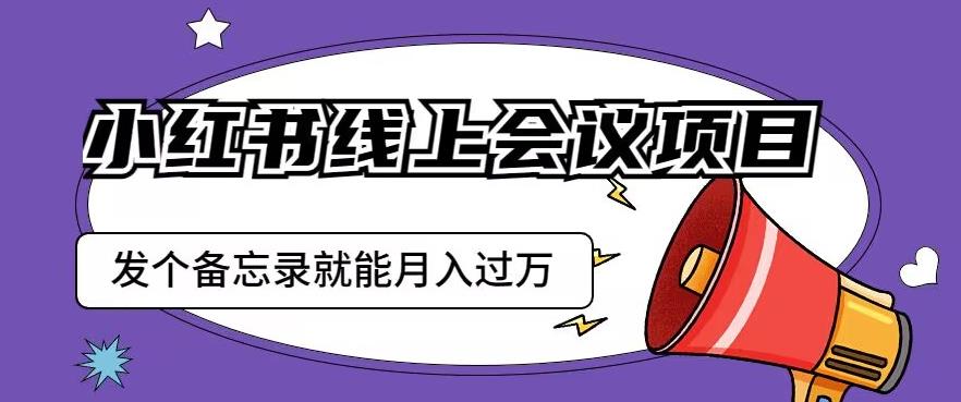 小红书线上会议项目，发一个备忘录笔记就能精准获客月入过万【揭秘】汇创网-网创项目_汇创网_中创网_福缘网_冒泡网_资源整合平台汇创网