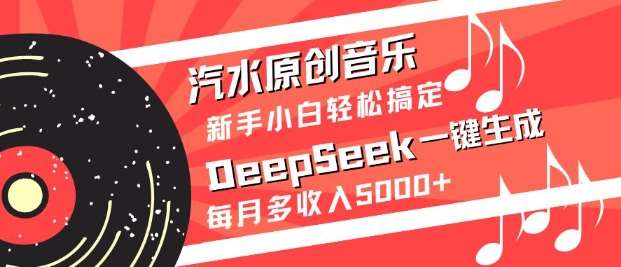 汽水原创音乐DeepSeek一键生成，新手小白轻松搞定，每月多收入5k+汇创网-网创项目_汇创网_中创网_福缘网_冒泡网_资源整合平台汇创网
