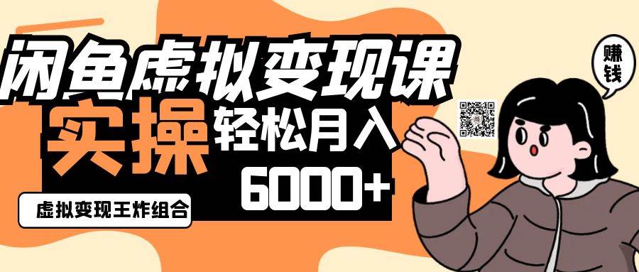 2025闲鱼虚拟产品变现程，实操王炸组合，轻松月入6000+汇创网-网创项目_汇创网_中创网_福缘网_冒泡网_资源整合平台汇创网