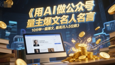 用AI做公众号流量主爆文名人名言，10分钟一篇爆文，最高月入5位数汇创网-网创项目_汇创网_中创网_福缘网_冒泡网_资源整合平台汇创网