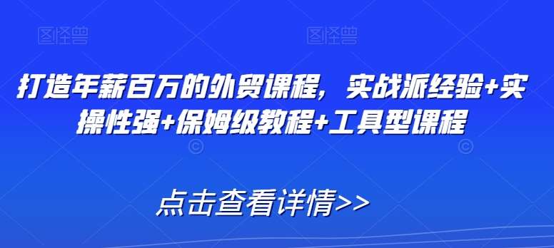打造年薪百万的外贸课程，实战派经验+实操性强+保姆级教程+工具型课程汇创网-网创项目_汇创网_中创网_福缘网_冒泡网_资源整合平台汇创网