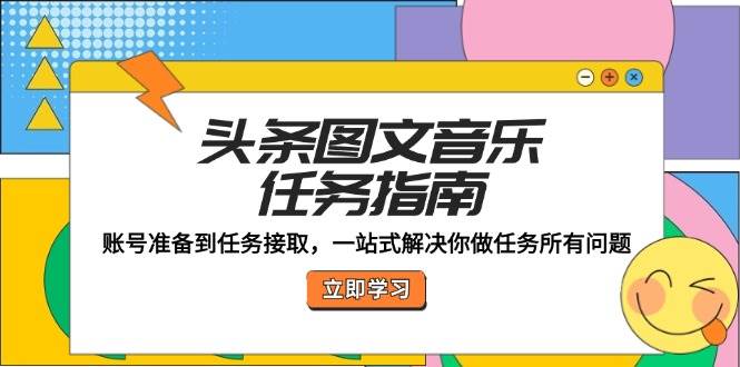 头条图文音乐任务指南：账号准备到任务接取，一站式解决你做任务所有问题汇创网-网创项目_汇创网_中创网_福缘网_冒泡网_资源整合平台汇创网
