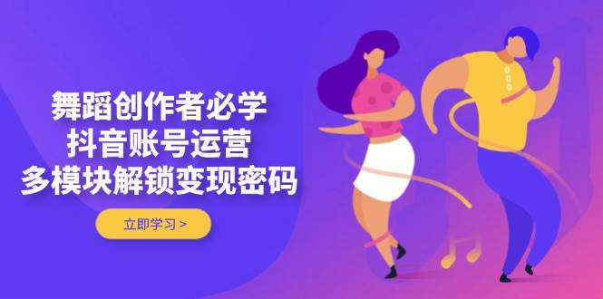（14501期）舞蹈创作者必学，抖音账号运营，多模块解锁变现密码汇创网-网创项目_汇创网_中创网_福缘网_冒泡网_网创项目平台汇创网