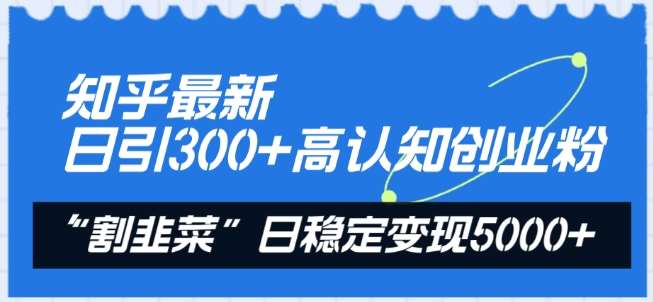 知乎最新日引300+高认知创业粉，“割韭菜”日稳定变现5000+【揭秘】汇创网-网创项目_汇创网_中创网_福缘网_冒泡网_资源整合平台汇创网