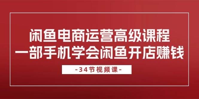 （10686期）闲鱼电商运营高级课程，一部手机学会闲鱼开店赚钱（34节课）汇创网-网创项目_汇创网_中创网_福缘网_冒泡网_网创项目平台汇创网