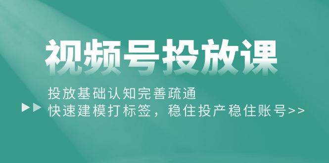 （10205期）视频号投放课：投放基础认知完善疏通，快速建模打标签，稳住投产稳住账号汇创网-网创项目_汇创网_中创网_福缘网_冒泡网_资源整合平台汇创网
