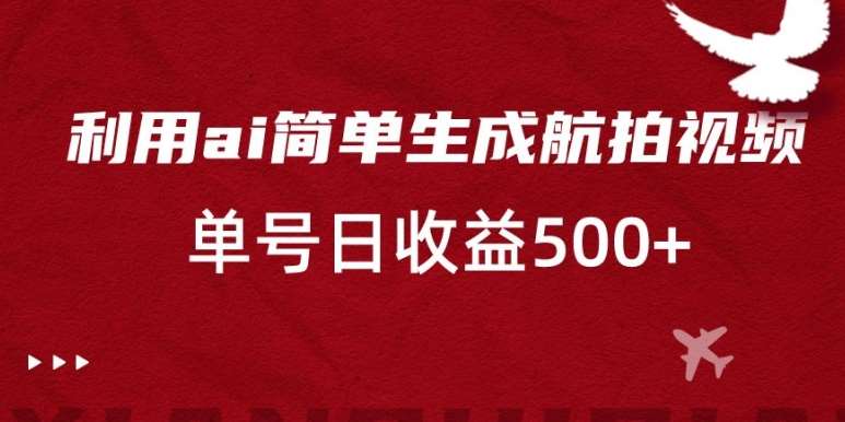 利用ai简单复制粘贴，生成航拍视频，单号日收益500+【揭秘】汇创网-网创项目_汇创网_中创网_福缘网_冒泡网_资源整合平台汇创网