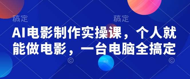 AI电影制作实操课，个人就能做电影，一台电脑全搞定汇创网-网创项目_汇创网_中创网_福缘网_冒泡网_网创项目平台汇创网