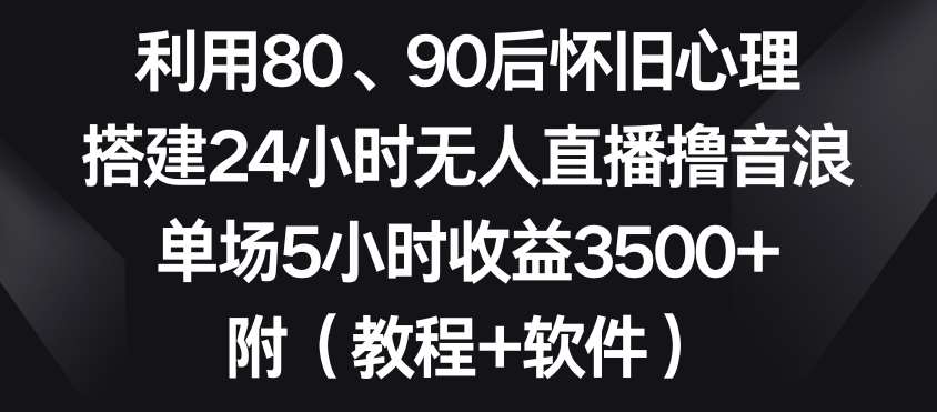 利用80、90后怀旧心理，搭建24小时无人直播撸音浪，单场5小时收益3500+（教程+软件）【揭秘】汇创网-网创项目_汇创网_中创网_福缘网_冒泡网_资源整合平台汇创网