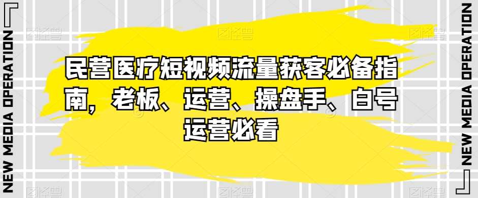 民营医疗短视频流量获客必备指南，老板、运营、操盘手、白号运营必看汇创网-网创项目_汇创网_中创网_福缘网_冒泡网_资源整合平台汇创网