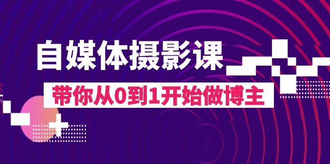 自媒体摄影课，带你从0到1开始做博主（17节课）汇创网-网创项目_汇创网_中创网_福缘网_冒泡网_资源整合平台汇创网