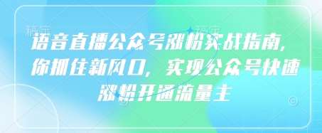 语音直播公众号涨粉实战指南，你抓住新风口，实现公众号快速涨粉开通流量主汇创网-网创项目_汇创网_中创网_福缘网_冒泡网_资源整合平台汇创网