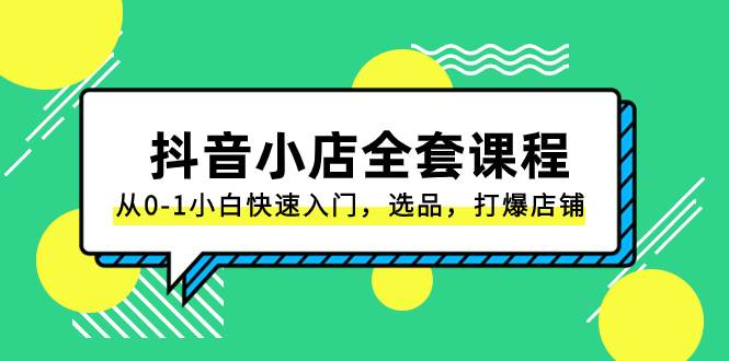 抖音小店-全套课程，从0-1小白快速入门，选品，打爆店铺（131节课）汇创网-网创项目_汇创网_中创网_福缘网_冒泡网_资源整合平台汇创网
