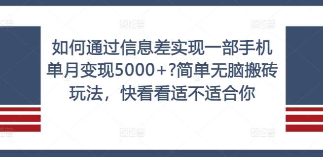 如何通过信息差实现一部手机单月变现5000+?简单无脑搬砖玩法，快看看适不适合你【揭秘】汇创网-网创项目_汇创网_中创网_福缘网_冒泡网_资源整合平台汇创网