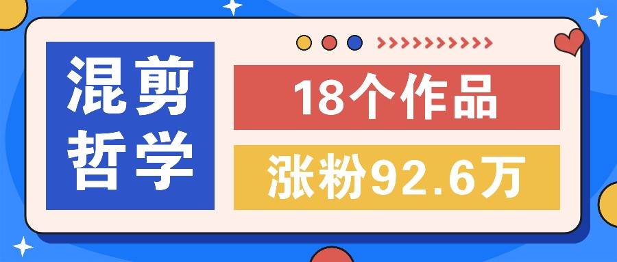 短视频混剪哲学号，小众赛道大爆款18个作品，涨粉92.6万！汇创网-网创项目_汇创网_中创网_福缘网_冒泡网_资源整合平台汇创网