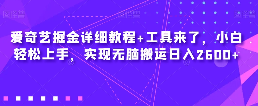 爱奇艺掘金详细教程+工具来了，小白轻松上手，实现无脑搬运日入2600+汇创网-网创项目_汇创网_中创网_福缘网_冒泡网_资源整合平台汇创网