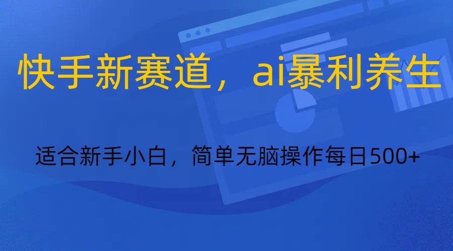 快手新赛道，ai暴利养生，0基础的小白也可以操作轻松日入500+汇创网-网创项目_汇创网_中创网_福缘网_冒泡网_资源整合平台汇创网