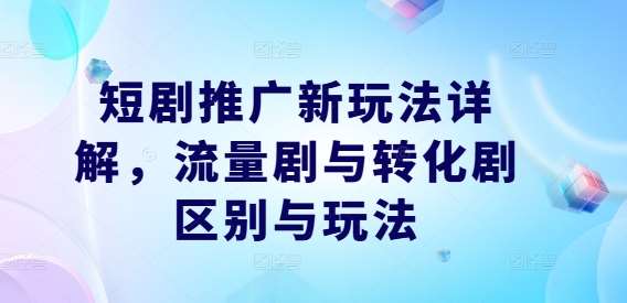 短剧推广新玩法详解，流量剧与转化剧区别与玩法汇创网-网创项目_汇创网_中创网_福缘网_冒泡网_资源整合平台汇创网