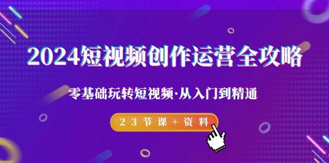 （9190期）2024短视频-创作运营全攻略，零基础玩转短视频·从入门到精通-23节课+资料汇创网-网创项目_汇创网_中创网_福缘网_冒泡网_资源整合平台汇创网