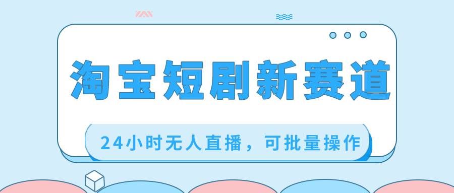 （8592期）淘宝短剧新赛道，24小时无人直播，可批量操作汇创网-网创项目_汇创网_中创网_福缘网_冒泡网_资源整合平台汇创网