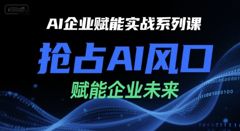 AI企业赋能实战系列课，抢占AI风口，赋能企业未来汇创网-网创项目_汇创网_中创网_福缘网_冒泡网_资源整合平台汇创网