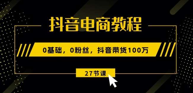 抖音电商教程：0基础，0粉丝，抖音带货100w(27节视频课)汇创网-网创项目_汇创网_中创网_福缘网_冒泡网_资源整合平台汇创网