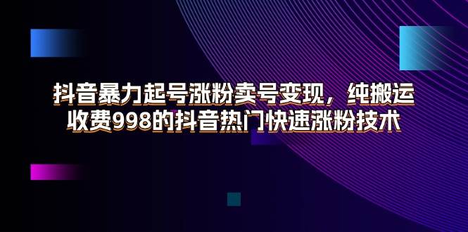 （11656期）抖音暴力起号涨粉卖号变现，纯搬运，收费998的抖音热门快速涨粉技术汇创网-网创项目_汇创网_中创网_福缘网_冒泡网_资源整合平台汇创网