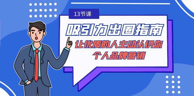 （9010期）吸引力-出圈指南-让优质的人主动认识你-个人品牌营销（无水印-13节课）汇创网-网创项目_汇创网_中创网_福缘网_冒泡网_网创项目平台汇创网