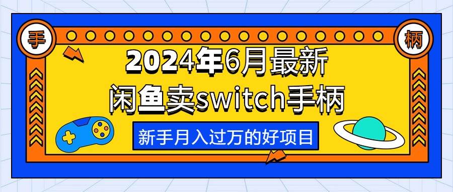 2024年6月最新闲鱼卖switch游戏手柄，新手月入过万的第一个好项目汇创网-网创项目_汇创网_中创网_福缘网_冒泡网_网创项目平台汇创网