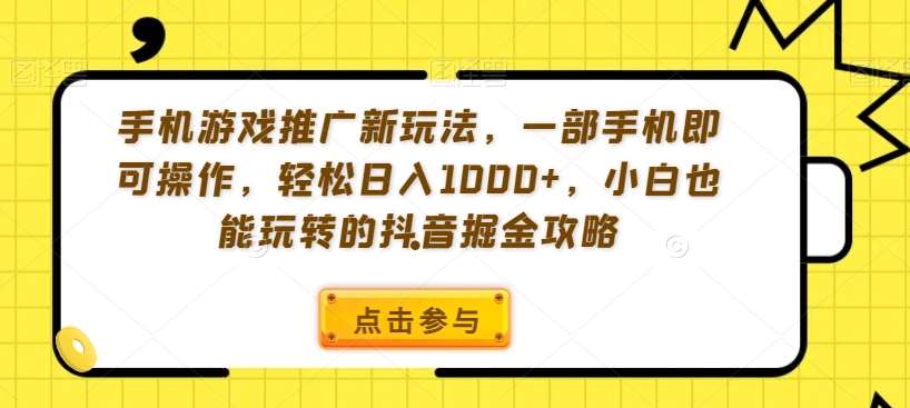 手机游戏推广新玩法，一部手机即可操作，轻松日入1000+，小白也能玩转的抖音掘金攻略【揭秘】汇创网-网创项目_汇创网_中创网_福缘网_冒泡网_资源整合平台汇创网