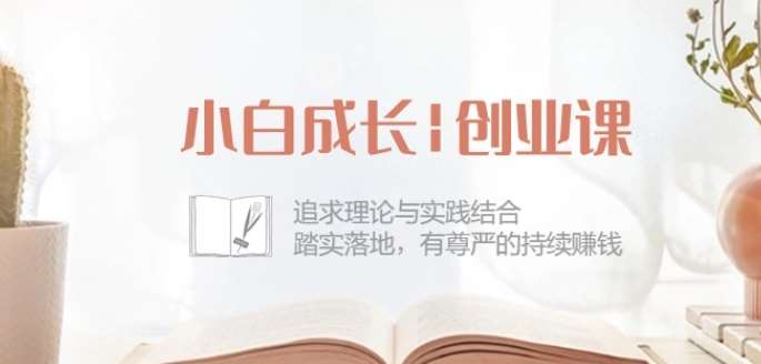 小白成长创业课：追求理论与实践结合，踏实落地，有尊严的持续赚钱-42节汇创网-网创项目_汇创网_中创网_福缘网_冒泡网_网创项目平台汇创网