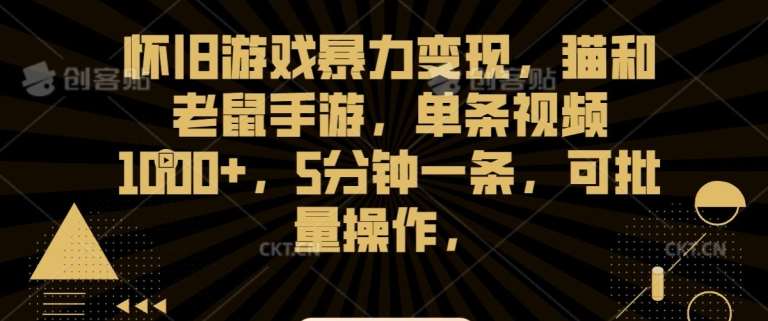 怀旧游戏暴力变现，猫和老鼠手游，单条视频1000+，5分钟一条，可批量操作【揭秘】汇创网-网创项目_汇创网_中创网_福缘网_冒泡网_资源整合平台汇创网