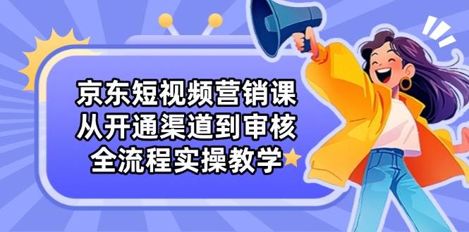 （14464期）京东短视频营销课：从开通渠道到审核，全流程实操教学汇创网-网创项目_汇创网_中创网_福缘网_冒泡网_网创项目平台汇创网